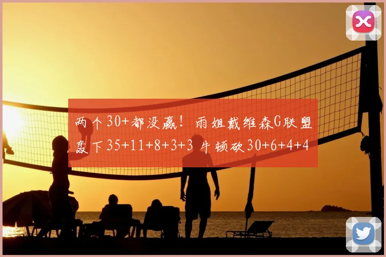 两个30+都没赢！雨姐戴维森G联盟轰下35+11+8+3+3 牛顿砍30+6+4+4