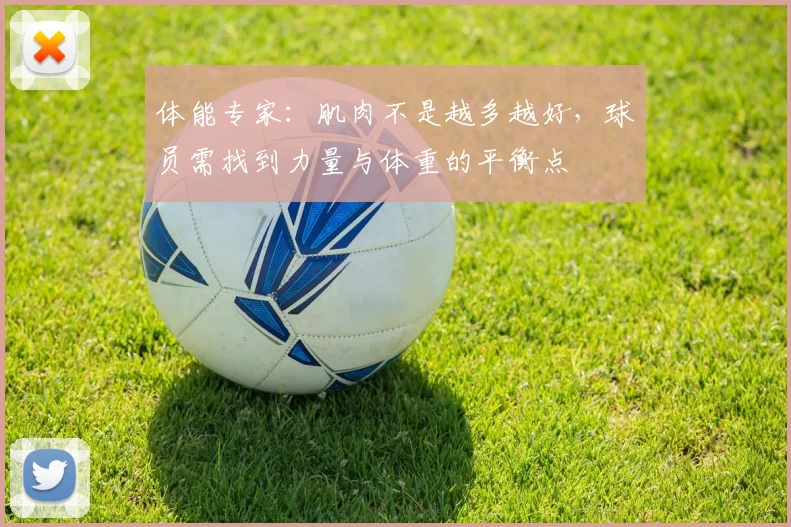 体能专家：肌肉不是越多越好，球员需找到力量与体重的平衡点