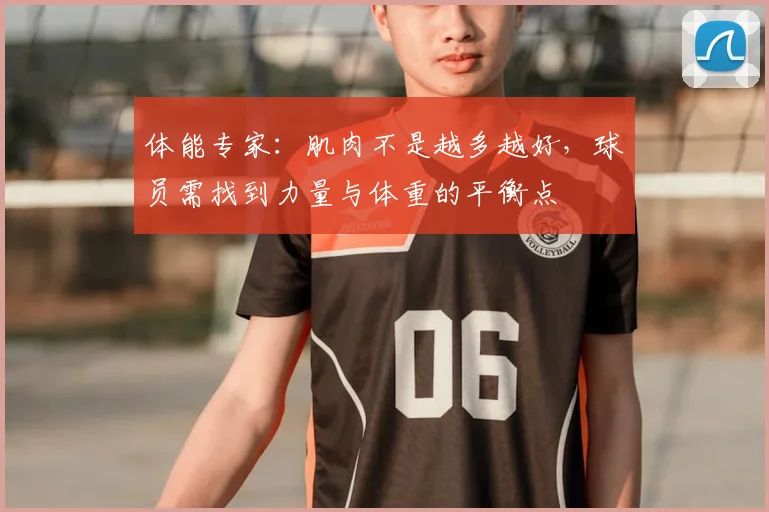 体能专家：肌肉不是越多越好，球员需找到力量与体重的平衡点