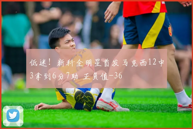 低迷！新科全明星首发马克西12中3拿到6分7助 正负值-36