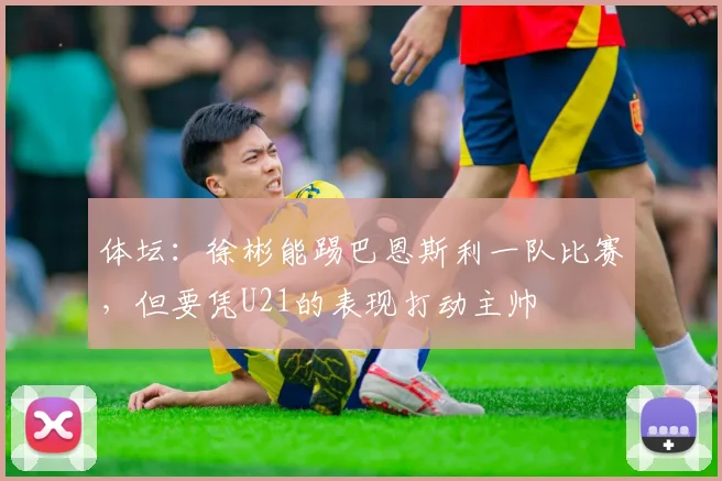 体坛：徐彬能踢巴恩斯利一队比赛，但要凭U21的表现打动主帅