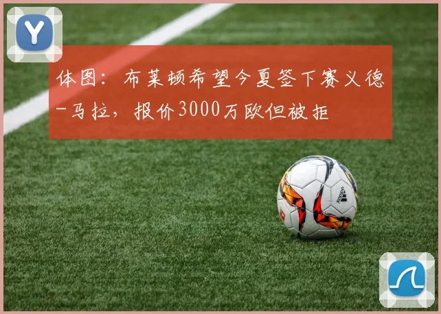 体图：布莱顿希望今夏签下赛义德-马拉，报价3000万欧但被拒