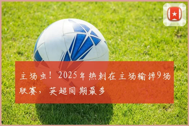 主场虫！2025年热刺在主场输掉9场联赛，英超同期最多