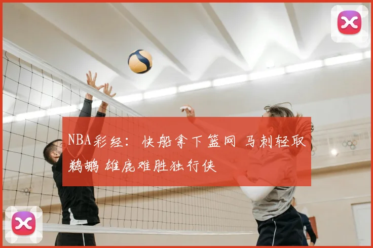 NBA彩经：快船拿下篮网 马刺轻取鹈鹕 雄鹿难胜独行侠