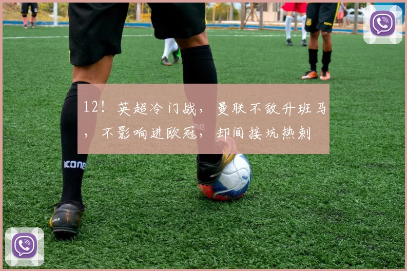 12！英超冷门战，曼联不敌升班马，不影响进欧冠，却间接坑热刺