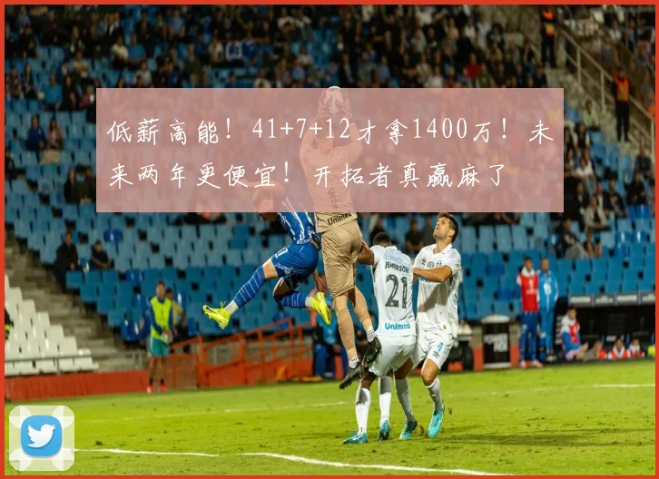 低薪高能！41+7+12才拿1400万！未来两年更便宜！开拓者真赢麻了