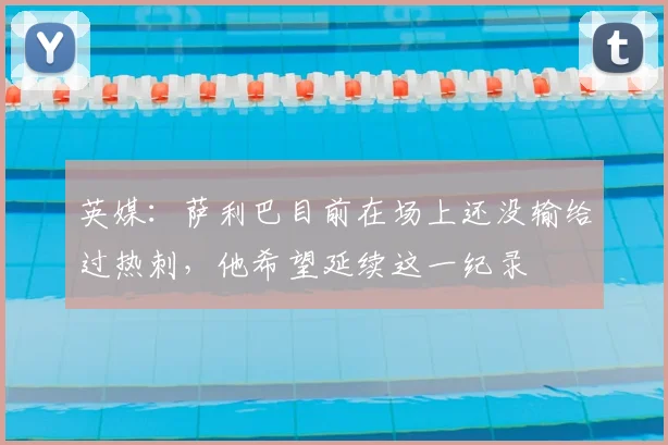 英媒：萨利巴目前在场上还没输给过热刺，他希望延续这一纪录